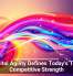 Digital Agility Defines Today&rsquo;s True Competitive Strength